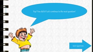 Yay! You did it! Let’s continue to the next question!
NEXT QUESTION
 