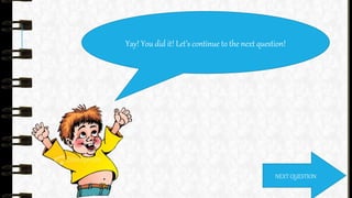 Yay! You did it! Let’s continue to the next question!
NEXT QUESTION
 