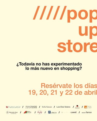 /////pop
                                  up
                               store
                 ¿Todavía no has experimentado
                     lo más nuevo en shopping?



                              Resérvate los días
                          19, 20, 21 y 22 de abril
                      /         /   Sofía Sunsais   /   Luis Díez Solano   /       /

Cars Barcelona
                  /         /          /                  /                    /
 