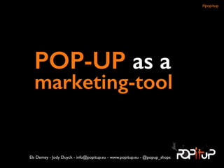 !
POP-UP as a 
marketing-tool
Els Demey - Jody Duyck - info@popitup.eu - www.popitup.eu - @popup_shops
#popitup 
 
