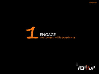 ENGAGE	

customers with experience1
#popitup 
 
