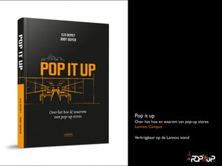 Pop it up	

Over het hoe en waarom van pop-up stores 
Lannoo Campus	

Verkrijgbaar op de Lannoo stand
 