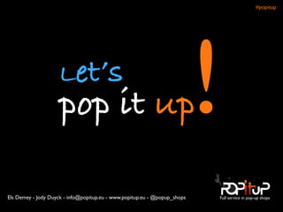 Let’s
pop it up!
Full service in pop-up shopsEls Demey - Jody Duyck - info@popitup.eu - www.popitup.eu - @popup_shops
#popitup 
 