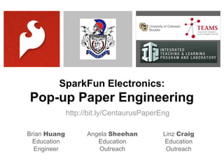 SparkFun Electronics:

Pop-up Paper Engineering
http://bit.ly/CentaurusPaperEng
Brian Huang
Education
Engineer

Angela Sheehan
Education
Outreach

Linz Craig
Education
Outreach

 
