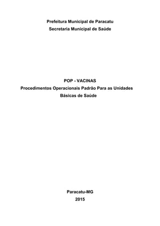 Prefeitura Municipal de Paracatu
Secretaria Municipal de Saúde
POP - VACINAS
Procedimentos Operacionais Padrão Para as Unidades
Básicas de Saúde
Paracatu-MG
2015
 
