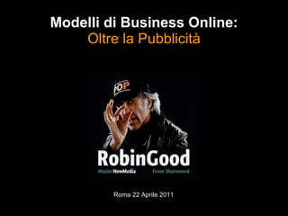 Roma 22 Aprile 2011 Modelli di Business Online: Oltre la Pubblicità 