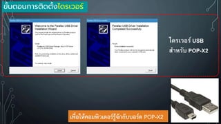 เพื่อให้คอมพิวเตอร์รู้จักกับบอร์ด POP-X2
ไดรเวอร์ USB
สาหรับ POP-X2
ขั้นตอนการติดตั้งไดรเวอร์
 