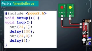 #include <popx2.h>
void setup(){ }
void loop(){
out(24,1);
delay(100);
out(24,0);
delay(1);
}
ตัวอย่าง : ไฟกะพริบที่ขา 24
 