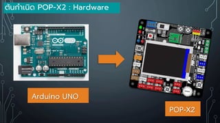 ต้นกาเนิด POP-X2 : Hardware
Arduino UNO
POP-X2
 