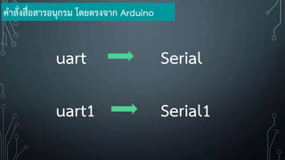 uart Serial
uart1 Serial1
ค้าสั่งสื่อสารอนุกรม โดยตรงจาก Arduino
 