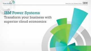 Welcome to the Waitless World
IBM Power Systems
Transform your business with
superior cloud economics
 