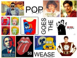 POP
GOES
THE
WEASE
 