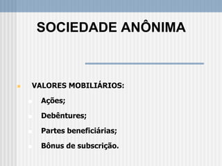  VALORES MOBILIÁRIOS:
 Ações;
 Debêntures;
 Partes beneficiárias;
 Bônus de subscrição.
SOCIEDADE ANÔNIMA
 
