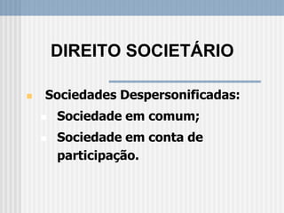  Sociedades Despersonificadas:
 Sociedade em comum;
 Sociedade em conta de
participação.
DIREITO SOCIETÁRIO
 