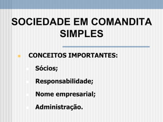  CONCEITOS IMPORTANTES:
 Sócios;
 Responsabilidade;
 Nome empresarial;
 Administração.
SOCIEDADE EM COMANDITA
SIMPLES
 