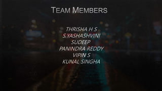 THRISHA H S
S.YASHASHVINI
SUDEEP
PANINDRA REDDY
VIPIN S
KUNAL SINGHA
 