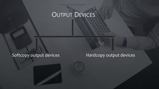 OUTPUT DEVICES
Softcopy output devices Hardcopy output devices
 