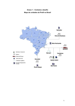 1
Anexo 1 – Contexto e desafio
Mapa de unidades da Pirelli no Brasil
 