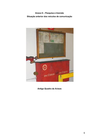 6
Anexo 6 – Pesquisa e Imersão
Situação anterior dos veículos de comunicação
Antigo Quadro de Avisos
 