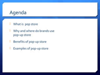 Agenda
 What is pop store
 Why and where do brands use

pop-up store

 Benefits of pop-up store
 Examples of pop-up store

 