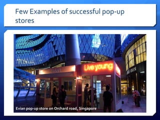 Few Examples of successful pop-up
stores

Evian pop-up store on Orchard road, Singapore

 