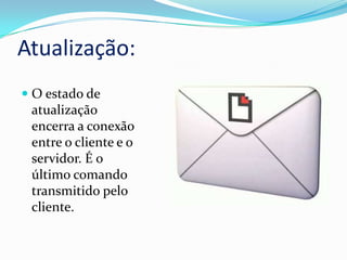 Atualização:
 O estado de
atualização
encerra a conexão
entre o cliente e o

servidor. É o
último comando
transmitido pelo
cliente.

 