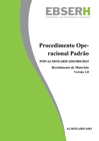 Procedimento Ope-
racional Padrão
POP/ALMOXARIFADO/004/2015
Recebimento de Materiais
Versão 1.0
ALMOXARIFADO
 