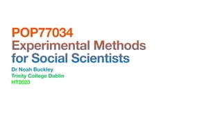 POP77034
Experimental Methods
for Social Scientists
Dr Noah Buckley
Trinity College Dublin
HT2023
1
 