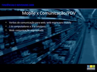 Verbas de comunicação para web; web migra para mobile 1 bi computadores x 3 bi celulares Web: comunicação segmentada Mobile x Comunicação/PDV 