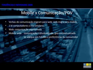 Verbas de comunicação migram para web; web migra para mobile 1 bi computadores x 3 bi celulares Web: comunicação segmentada Mobile web:  comunicação individualizada, geo-contextualizada  se adequa aos hábitos e preferências do consumidor Mobile x Comunicação/PDV 