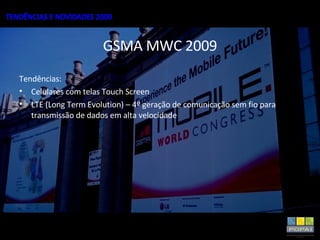 GSMA MWC 2009 Tendências: Celulares com telas Touch Screen LTE (Long Term Evolution) – 4º geração de comunicação sem fio para transmissão de dados em alta velocidade 