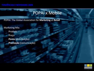 POPAI x Mobile POPAI: The Global Association for  Marketing  at  Retail Marketing Mix: Produto Preço Ponto  (distribuição) Promoção  (comunicação) 