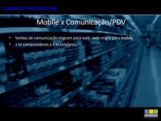 Verbas de comunicação migram para web; web migra para mobile 1 bi computadores x 3 bi celulares Mobile x Comunicação/PDV 