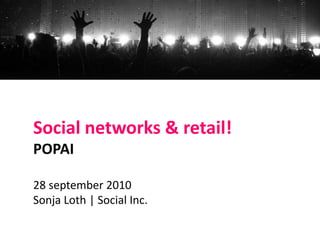 Social networks & retail!
POPAI

28 september 2010
Sonja Loth | Social Inc.
 