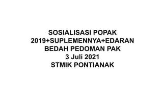 SOSIALISASI POPAK
2019+SUPLEMENNYA+EDARAN
BEDAH PEDOMAN PAK
3 Juli 2021
STMIK PONTIANAK
 