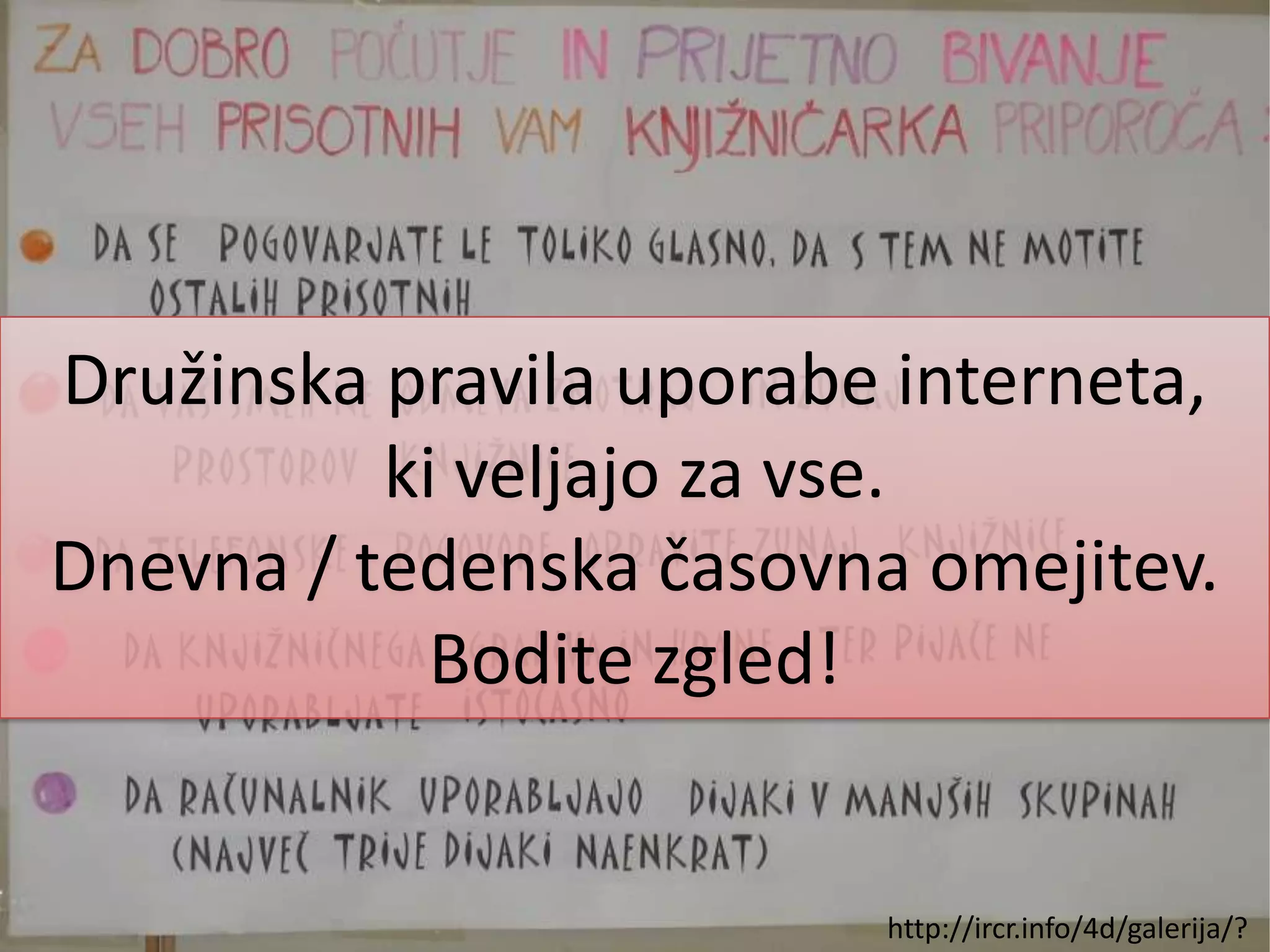 Družinska pravila uporabe interneta, ki veljajo za vse.Dnevna / tedenska časovna omejitev.Bodite zgled!http://ircr.info/4d/galerija/?