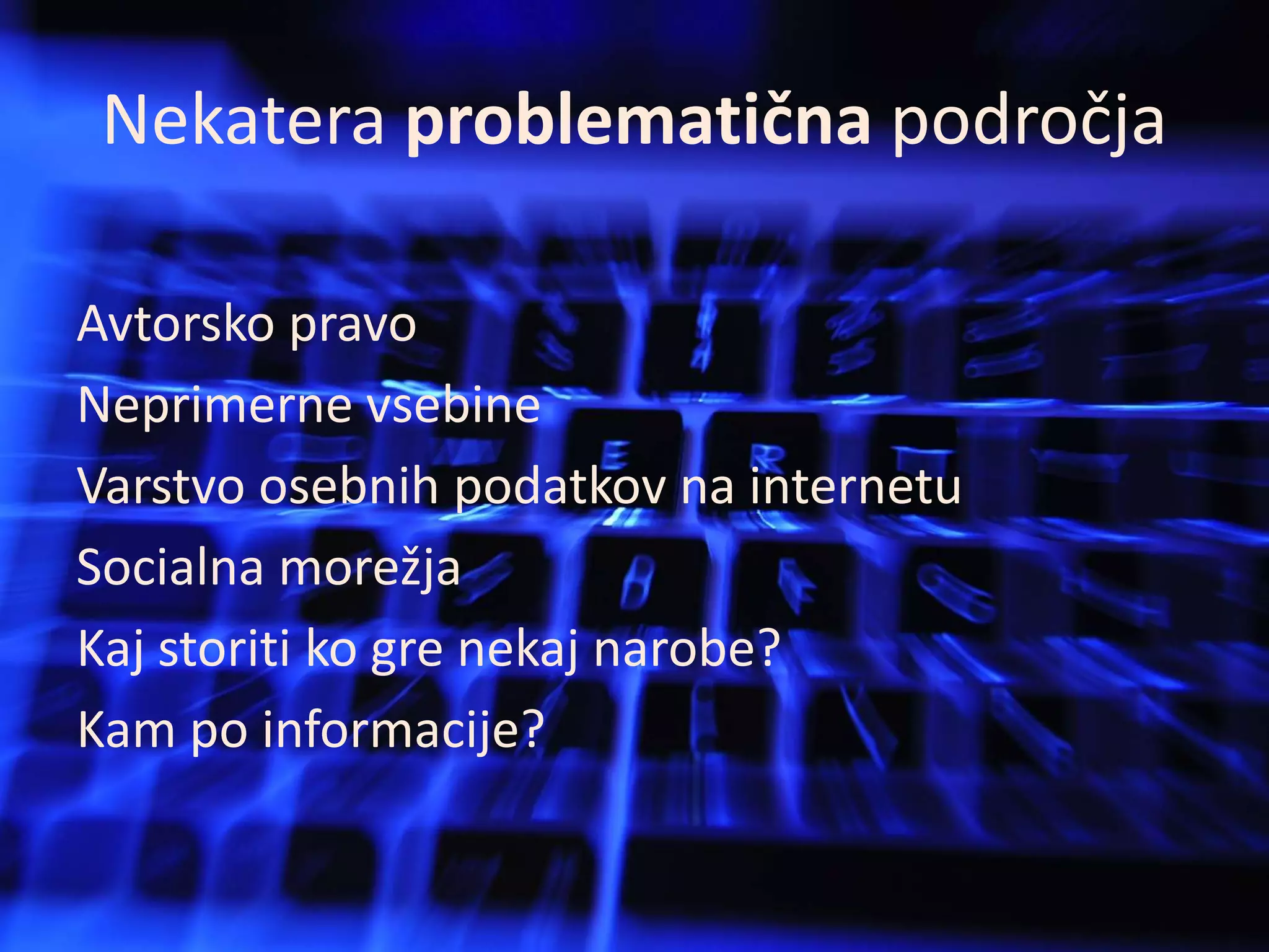 Nekatera problematična področjaAvtorsko pravoNeprimerne vsebineVarstvo osebnih podatkov na internetuSocialna morežjaKaj storiti ko gre nekaj narobe?Kam po informacije?