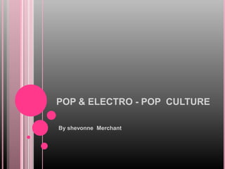 POP & ELECTRO - POP CULTURE

By shevonne Merchant
 