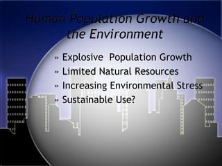 Human Population Growth and the Environment Explosive  Population Growth Limited Natural Resources Increasing Environmental Stress Sustainable Use? 