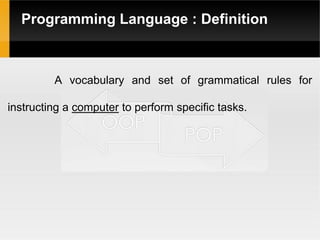 Programming Language : Definition
A vocabulary and set of grammatical rules for
instructing a computer to perform specific tasks.
 