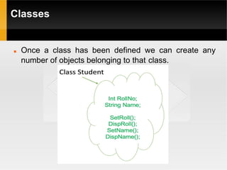 Classes
 Once a class has been defined we can create any
number of objects belonging to that class.
 