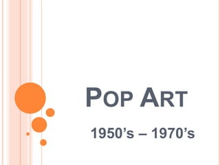 POP ART
1950’s – 1970’s
 