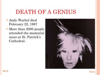 DEATH OF   A GENIUS Andy Warhol died February 22, 1987 More than 2000 people attended the memorial mass at St. Patrick’s Cathedral.  Next Back 