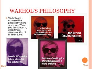 WARHOL’S PHILOSOPHY Warhol once expressed his philosophy in one sentence:„When you think about it, department stores are kind of like museums” Next Back 