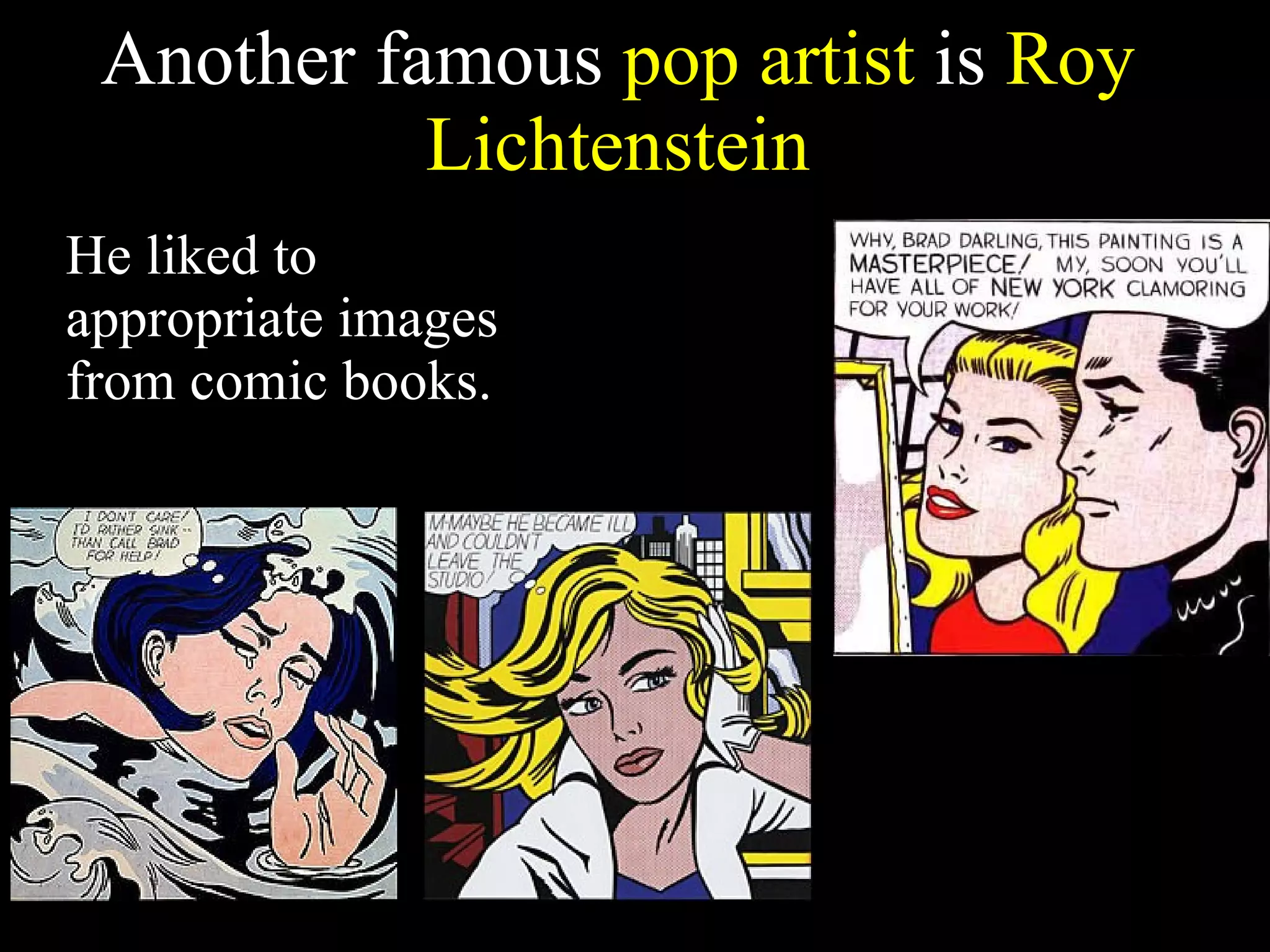 Another famous  pop artist  is  Roy Lichtenstein He liked to appropriate images from comic books.  