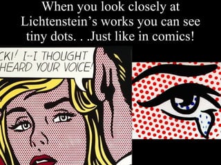 When you look closely at Lichtenstein’s works you can see tiny dots. . .Just like in comics! books! 