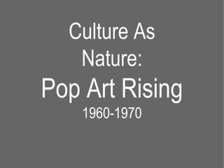 Culture As Nature: Pop Art Rising 1960-1970 