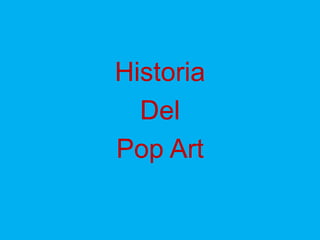 Historia
  Del
Pop Art
 