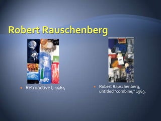    Retroactive I, 1964      Robert Rauschenberg,
                              untitled "combine," 1963.
 