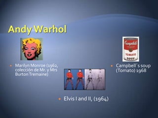    Marilyn Monroe (1962,                                    Campbell´s soup
    colección de Mr. y Mrs                                    (Tomato) 1968
    Burton Tremaine)




                                Elvis I and II, (1964)
 